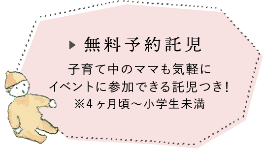 無料予約託児 子育て中のママも気軽にイベントに参加できる託児つき！ ※4ヶ月〜小学生未満