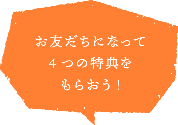 お友だちになって4つの特典をもらおう!